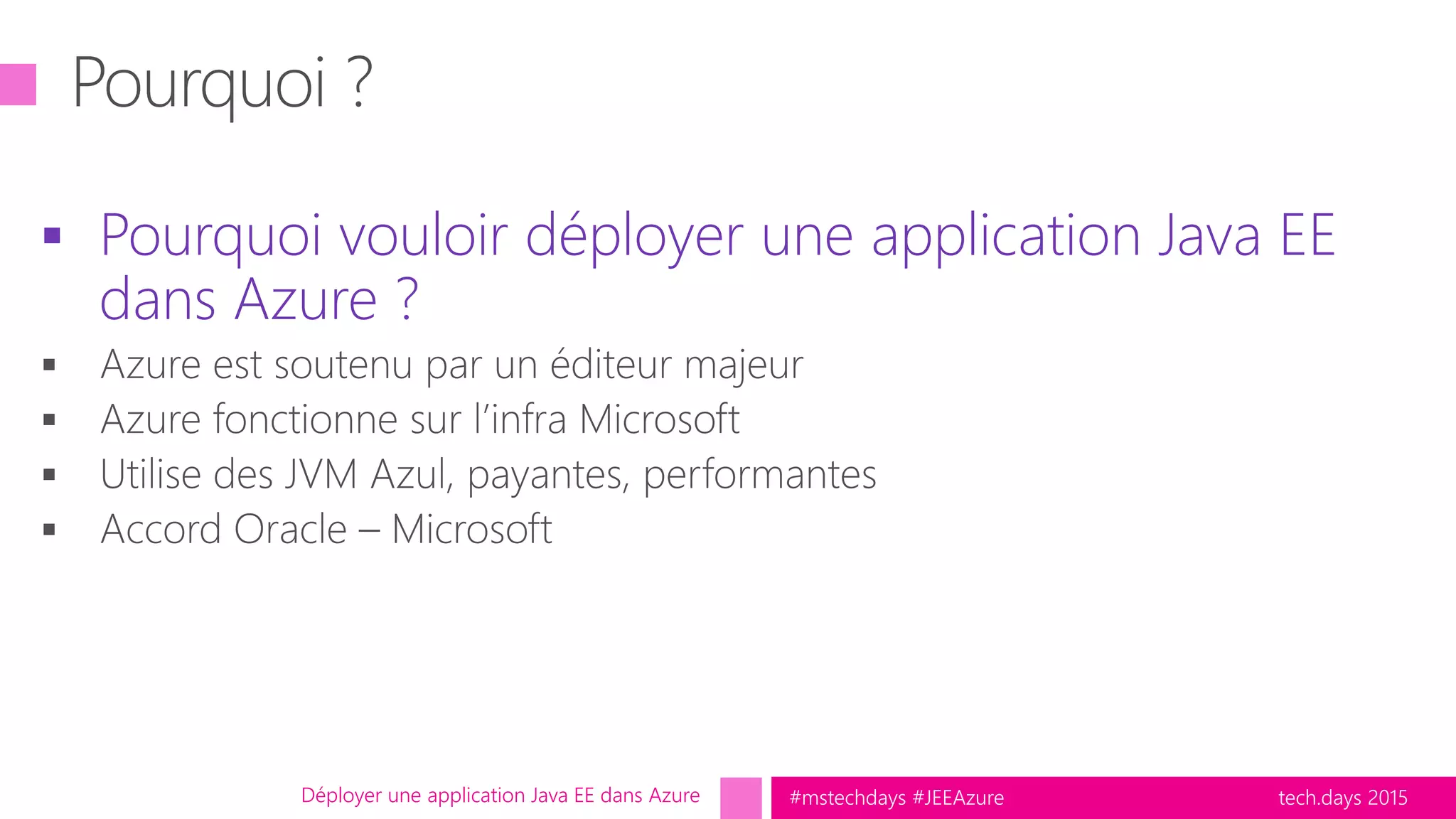 tech.days 2015#mstechdays #JEEAzure
 Pourquoi vouloir déployer une application Java EE
dans Azure ?
Déployer une application Java EE dans Azure
 