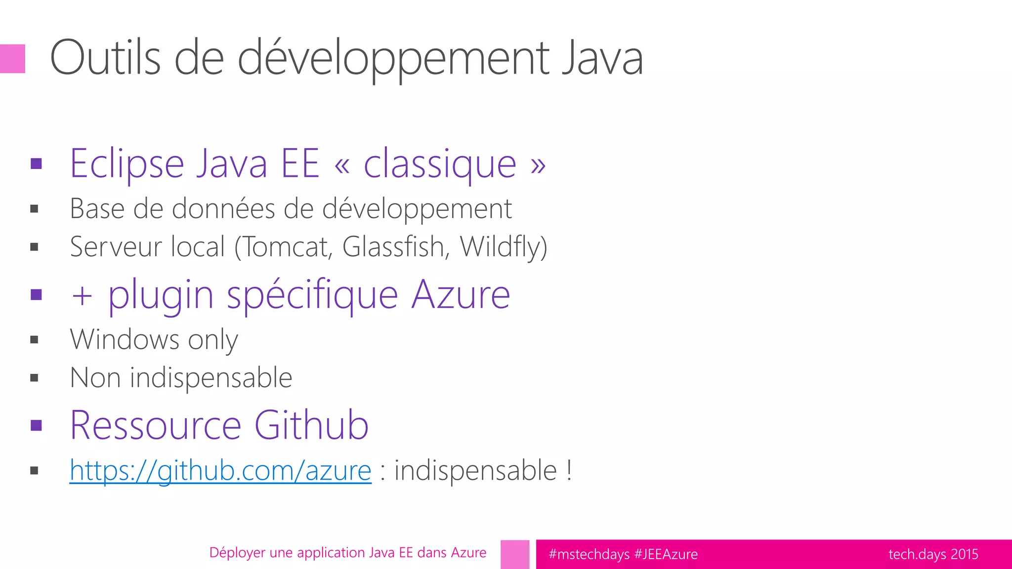 tech.days 2015#mstechdays #JEEAzure
 Eclipse Java EE « classique »
 + plugin spécifique Azure
 Ressource Github
https://github.com/azure
Déployer une application Java EE dans Azure
 