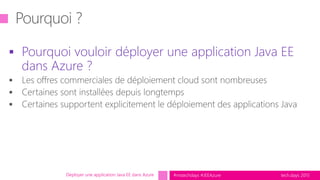 tech.days 2015#mstechdays #JEEAzure
 Pourquoi vouloir déployer une application Java EE
dans Azure ?
Déployer une application Java EE dans Azure
 