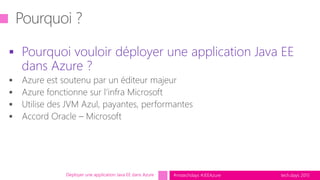 tech.days 2015#mstechdays #JEEAzure
 Pourquoi vouloir déployer une application Java EE
dans Azure ?
Déployer une application Java EE dans Azure
 