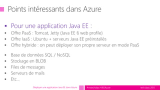 tech.days 2015#mstechdays #JEEAzure
 Pour une application Java EE :
Déployer une application Java EE dans Azure
 