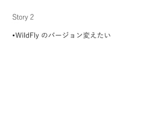 Story 2
•WildFly のバージョン変えたい
 