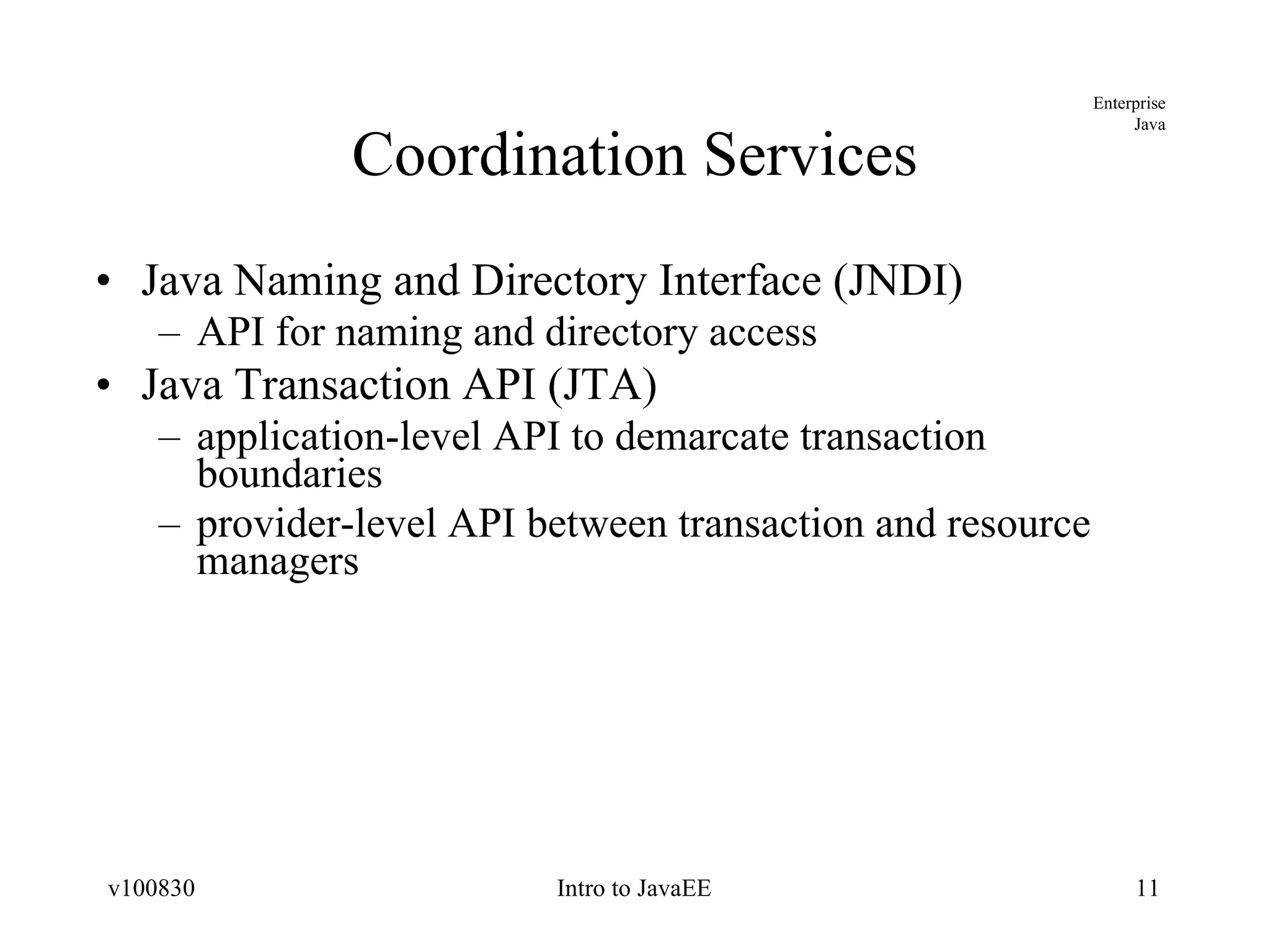 Coordination Services Java Naming and Directory Interface (JNDI) API for naming and directory access Java Transaction API (JTA) application-level API to demarcate transaction boundaries provider-level API between transaction and resource managers 