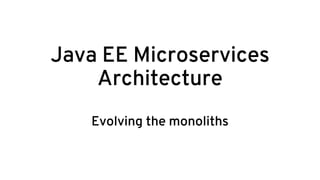 Java EE Microservices
Architecture
Evolving the monoliths
 
