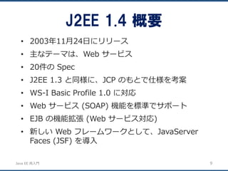 JavaEE再入門 
•2003年11月24日にリリース 
•主なテーマは、Web サービス 
•20件のSpec 
•J2EE 1.3 と同様に、JCP のもとで仕様を考案 
•WS-I Basic Profile 1.0 に対応 
•Web...