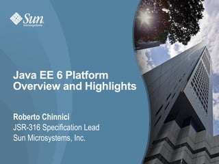 Java EE 6 Platform
Overview and Highlights

Roberto Chinnici
JSR-316 Specification Lead
Sun Microsystems, Inc.

                             1
 