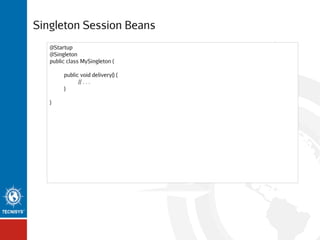Singleton Session Beans
@Startup
@Singleton
public class MySingleton {
public void delivery() {
// . . .
}
}

 