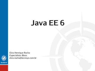 Java EE 6

Elvis Henrique Rocha
Especialista JBoss
elvis.rocha@tecnisys.com.br

 