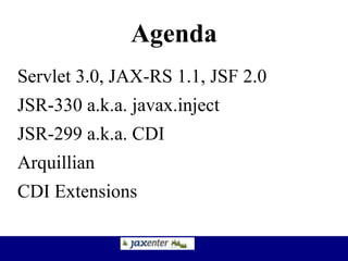 Agenda
Servlet 3.0, JAX-RS 1.1, JSF 2.0
JSR-330 a.k.a. javax.inject
JSR-299 a.k.a. CDI
Arquillian
CDI Extensions
 