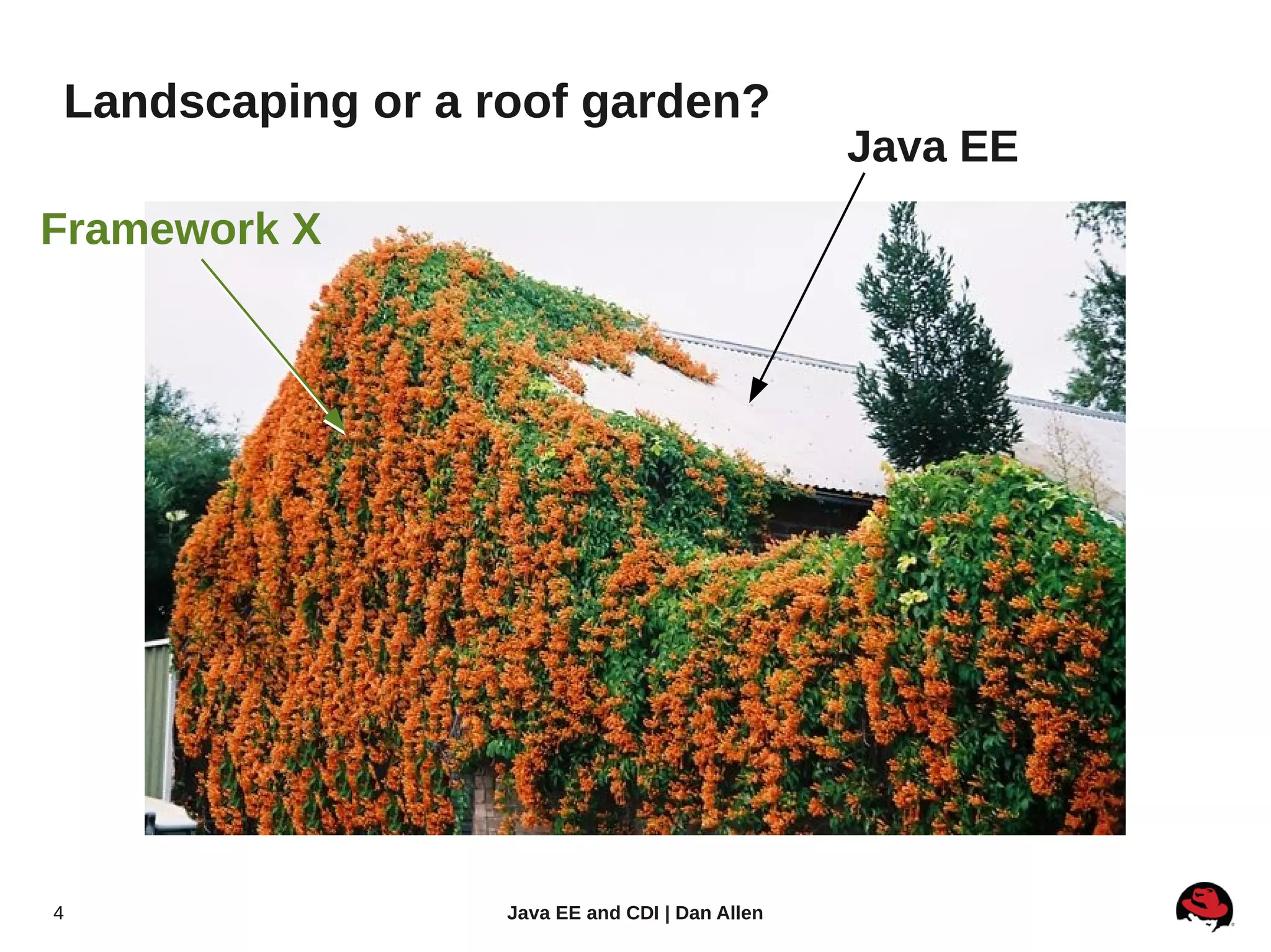 Landscaping or a roof garden?
                                                Java EE
Framework X




4                 Java EE and CDI | Dan Allen
 