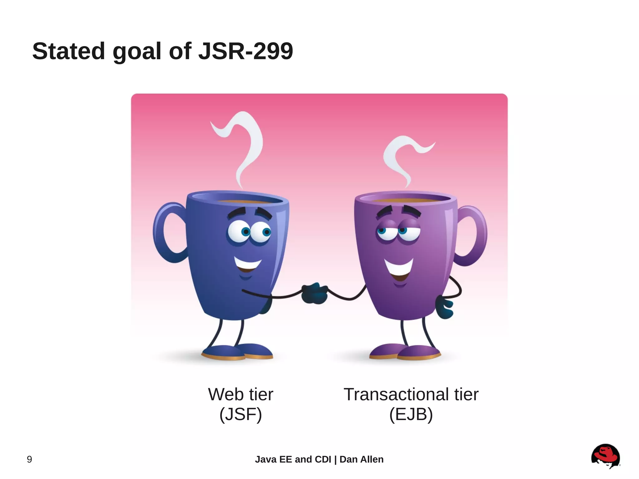 Stated goal of JSR-299




              Web tier               Transactional tier
               (JSF)                      (EJB)

9                  Java EE and CDI | Dan Allen
 