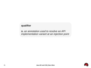 qualifier

     n. an annotation used to resolve an API
     implementation variant at an injection point




31                Java EE and CDI | Dan Allen
 