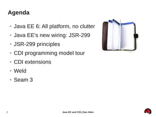 Agenda

    ●   Java EE 6: All platform, no clutter
    ●   Java EE's new wiring: JSR-299
    ●   JSR-299 principles
    ●...