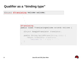 Qualifier as a “binding type”




34                 Java EE and CDI | Dan Allen
 