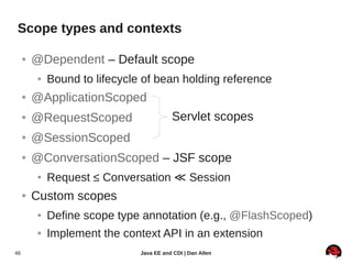 Scope types and contexts

     ●   @Dependent – Default scope
         ●   Bound to lifecycle of bean holding reference
  ...