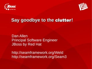 Say goodbye to the clutter !


Dan Allen
Principal Software Engineer
JBoss by Red Hat

http://seamframework.org/Weld
http:...