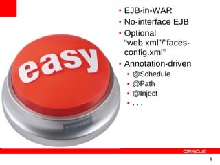 • EJB-in-WAR
• No-interface EJB
• Optional
  “web.xml”/”faces-
  config.xml”
• Annotation-driven
  •   @Schedule
  •   @Path
  •   @Inject
  •   ...




                      5
 