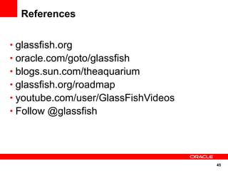 References


• glassfish.org
• oracle.com/goto/glassfish
• blogs.sun.com/theaquarium
• glassfish.org/roadmap
• youtube.com/user/GlassFishVideos
• Follow @glassfish




                                     45
 