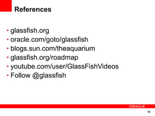 References


• glassfish.org
• oracle.com/goto/glassfish
• blogs.sun.com/theaquarium
• glassfish.org/roadmap
• youtube.com/user/GlassFishVideos
• Follow @glassfish




                                     19
 