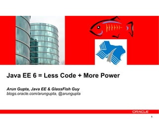 Java EE 6 = Less Code + More Power
Arun Gupta, Java EE & GlassFish Guy
blogs.oracle.com/arungupta, @arungupta




                                         1
 