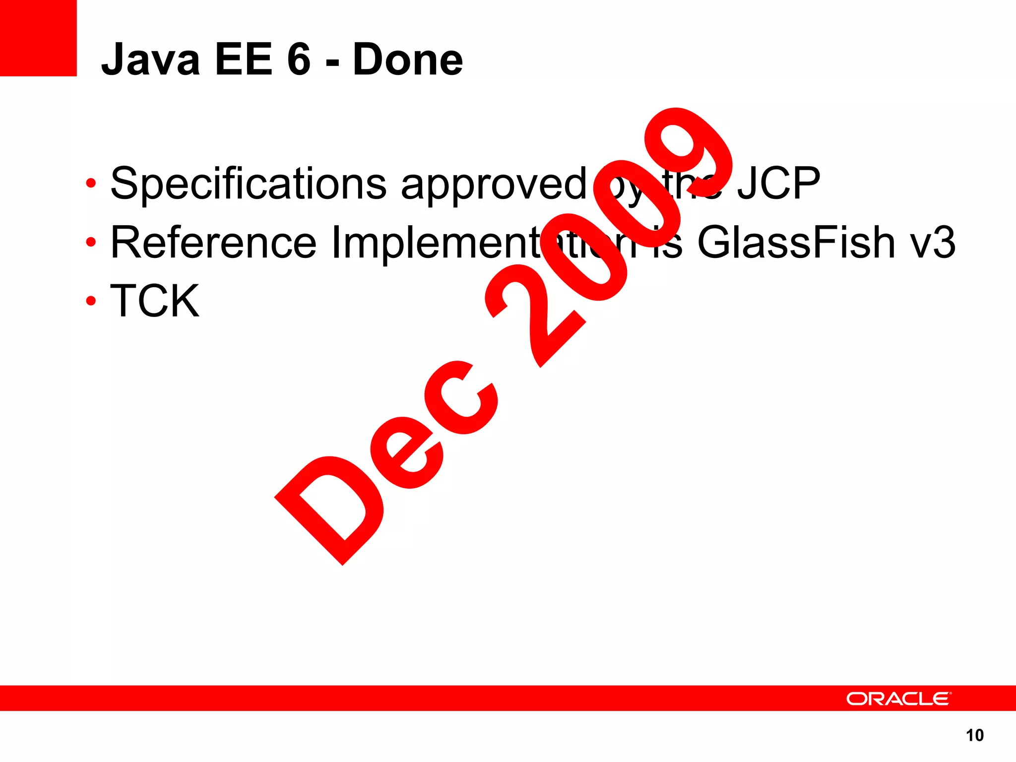 Java EE 6 - Done




                  09
• Specifications approved by the JCP
• Reference Implementation is GlassFish v3




               20
• TCK

       ec
      D

                                             10
 