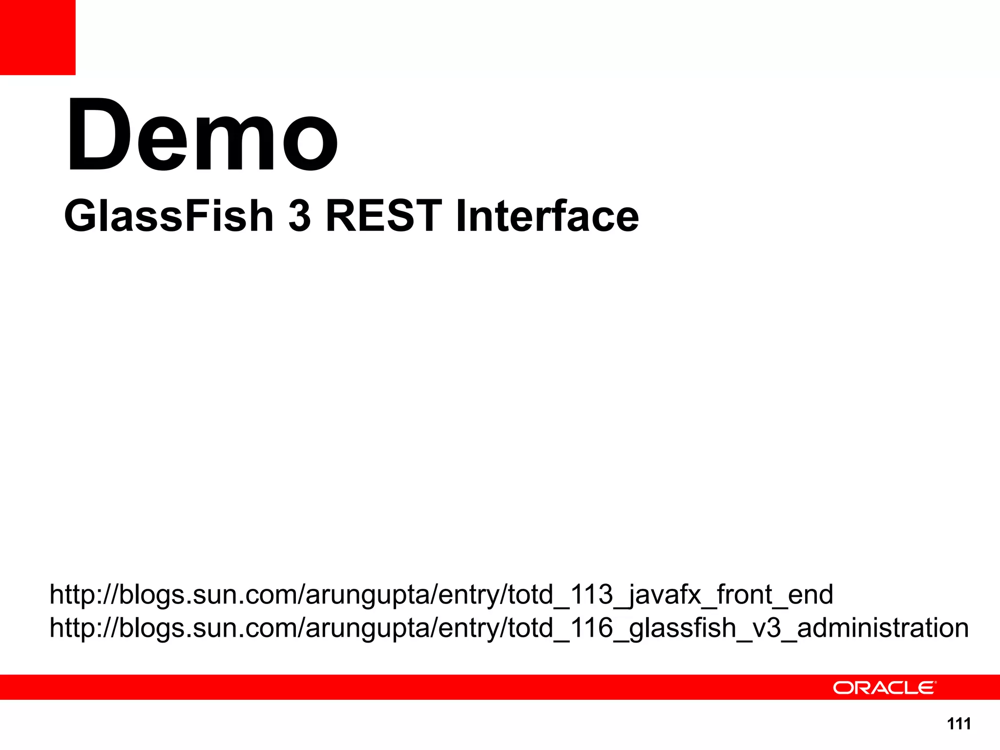 Demo
 GlassFish 3 REST Interface




http://blogs.sun.com/arungupta/entry/totd_113_javafx_front_end
http://blogs.sun.com/arungupta/entry/totd_116_glassfish_v3_administration


                                                                       111
 
