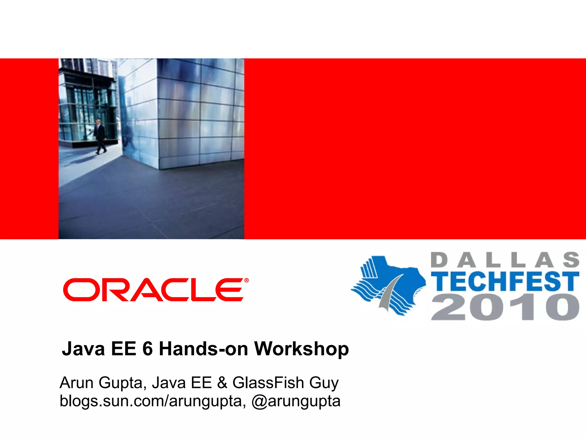 <Insert Picture Here>




Java EE 6 Hands-on Workshop
Arun Gupta, Java EE & GlassFish Guy
blogs.sun.com/arungupta, @arungupta
 