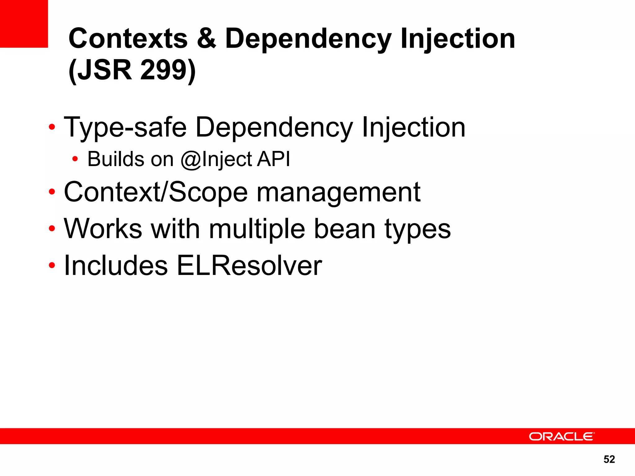 Contexts & Dependency Injection
 (JSR 299)
• Type-safe Dependency Injection
 • Builds on @Inject API
• Context/Scope management
• Works with multiple bean types
• Includes ELResolver




                                   52
 