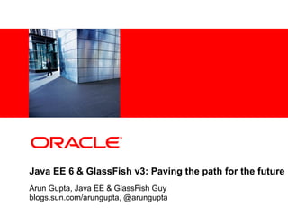 <Insert Picture Here>




Java EE 6 & GlassFish v3: Paving the path for the future
Arun Gupta, Java EE & GlassFish Guy
blogs.sun.com/arungupta, @arungupta
 