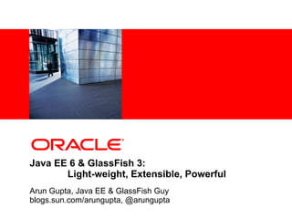 <Insert Picture Here>




Java EE 6 & GlassFish 3:
       Light-weight, Extensible, Powerful
Arun Gupta, Java EE & GlassFish Guy
blogs.sun.com/arungupta, @arungupta
 