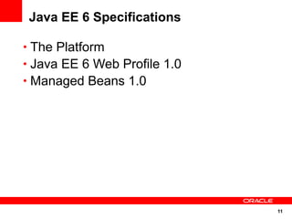 Java EE 6 Specifications

• The Platform
• Java EE 6 Web Profile 1.0
• Managed Beans 1.0




                              11
 