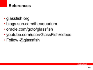 References


• glassfish.org
• blogs.sun.com/theaquarium
• oracle.com/goto/glassfish
• youtube.com/user/GlassFishVideos
• Follow @glassfish




                                     126
 