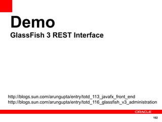 Demo
 GlassFish 3 REST Interface




http://blogs.sun.com/arungupta/entry/totd_113_javafx_front_end
http://blogs.sun.com/arungupta/entry/totd_116_glassfish_v3_administration


                                                                       102
 