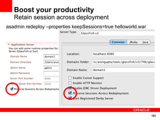 Boost your productivity
   Retain session across deployment
asadmin redeploy –properties keepSessions=true helloworld.war




                                                                103
 