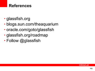 References


• glassfish.org
• blogs.sun.com/theaquarium
• oracle.com/goto/glassfish
• glassfish.org/roadmap
• Follow @glassfish




                              112
 