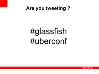 Are you tweeting ?



 #glassfish
 #uberconf


                     3
 