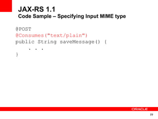 JAX-RS 1.1
Code Sample – Specifying Input MIME type

@POST
@Consumes("text/plain")
public String saveMessage() {
    . . .
}




                                           77
 