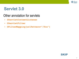 Servlet 3.0
Other annotation for servlets
• @ServletContextListener
• @ServletFilter
• @FilterMapping(urlPattern=”/foo”)




                                      SKIP
                                             21
 
