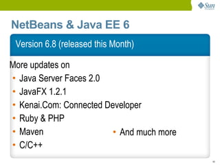 NetBeans & Java EE 6
 Version 6.8 (released this Month)

More updates on
• Java Server Faces 2.0
• JavaFX 1.2.1
• Kenai.Com: Connected Developer
• Ruby & PHP
• Maven                  • And much more
• C/C++
                                           49
 