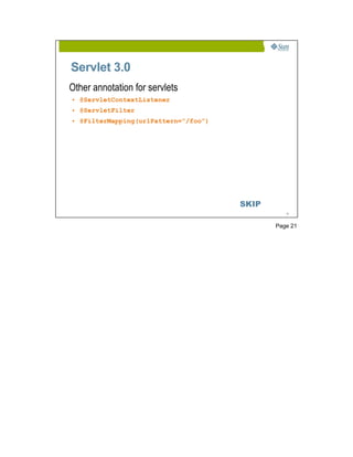 Servlet 3.0
Other annotation for servlets
• @ServletContextListener
• @ServletFilter
• @FilterMapping(urlPattern=”/foo”)




                                      SKIP
                                                21




                                             Page 21
 
