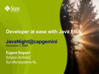 Developer at ease with Java EE 6

JavaNight@capgemini
December 7, 2009

Eugene Bogaart
Solution Architect
Sun Microsystems NL

                                   1
 
