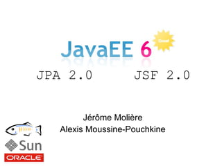 JPA 2.0            JSF 2.0


        Jérôme Molière
  Alexis Moussine-Pouchkine
 