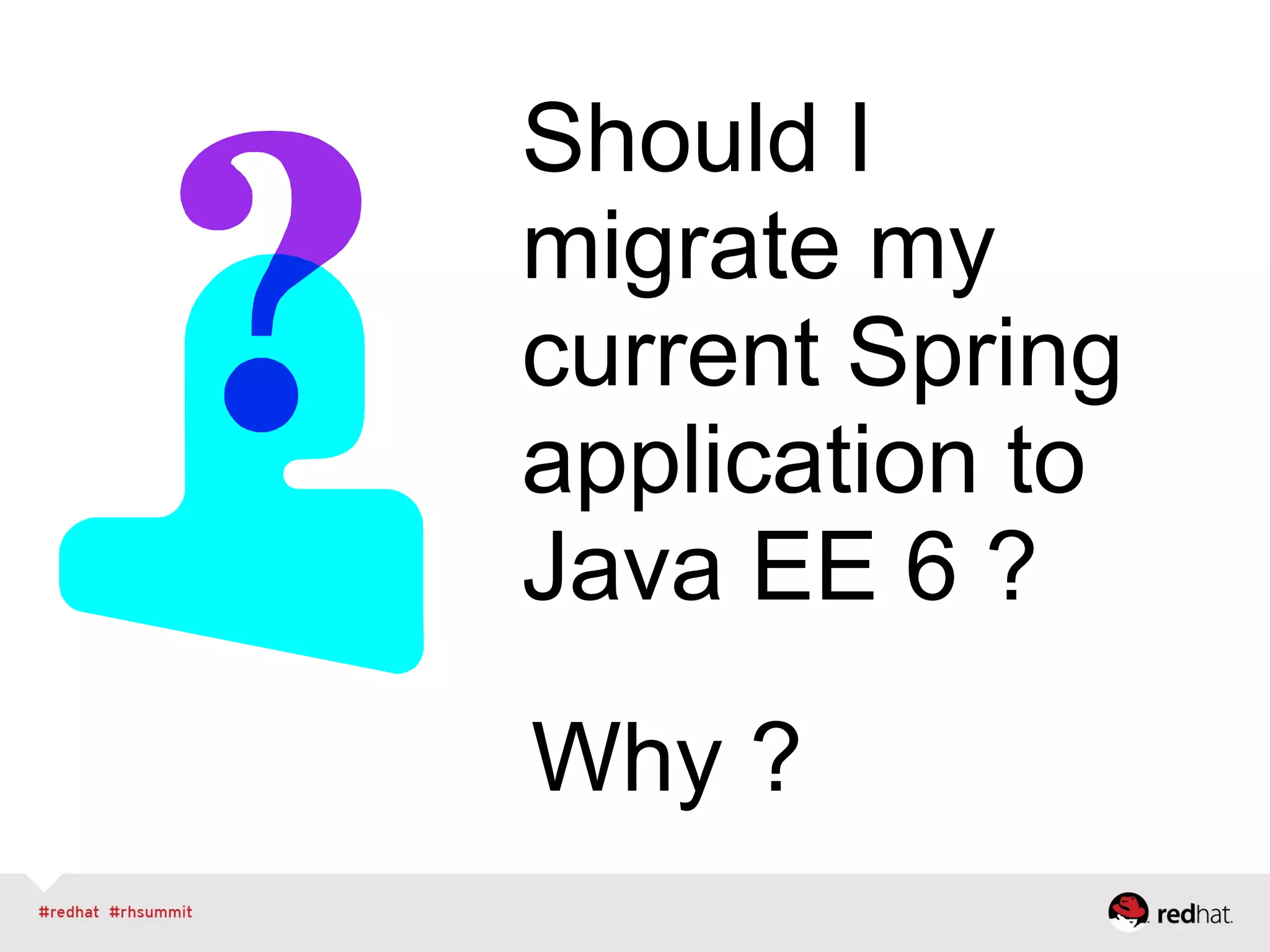 Should I
migrate my
current Spring
application to
Java EE 6 ?
Why ?
 