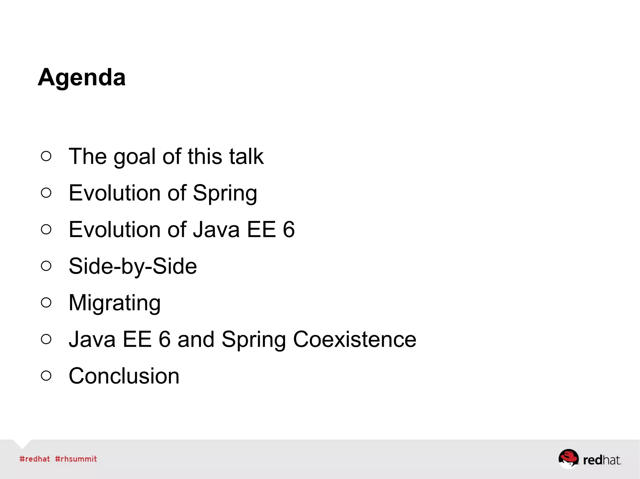 Agenda
o The goal of this talk
o Evolution of Spring
o Evolution of Java EE 6
o Side-by-Side
o Migrating
o Java EE 6 and Spring Coexistence
o Conclusion
 