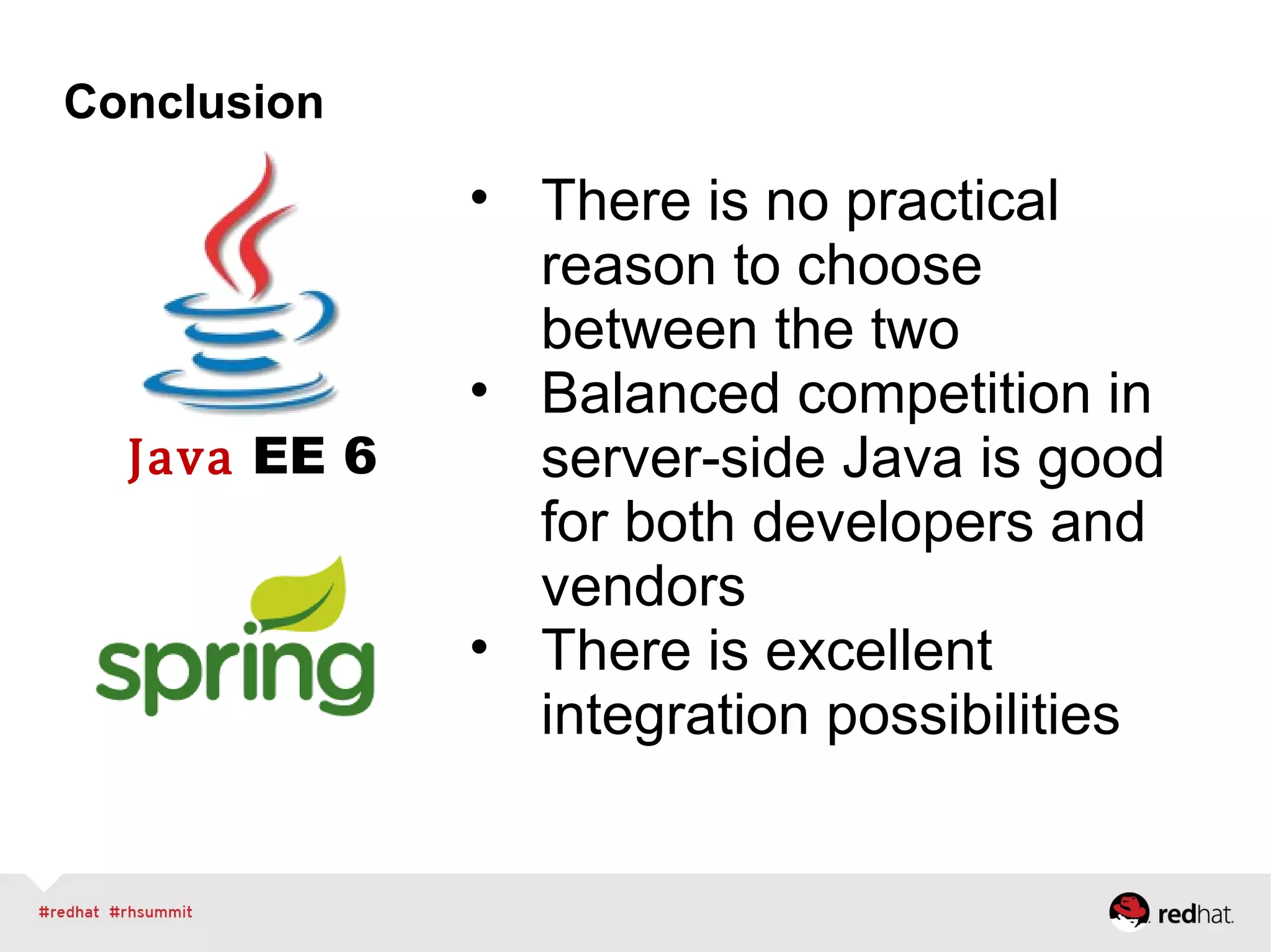 Java EE 6
Conclusion
• There is no practical
reason to choose
between the two
• Balanced competition in
server-side Java is good
for both developers and
vendors
• There is excellent
integration possibilities
 