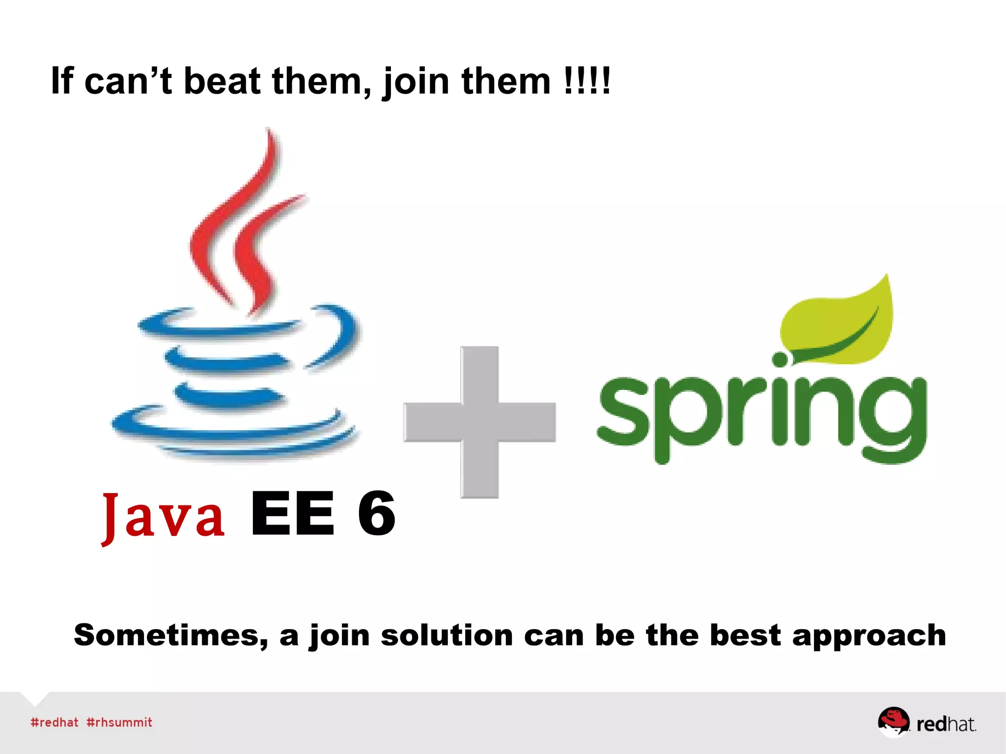 If can’t beat them, join them !!!!
Java EE 6
Sometimes, a join solution can be the best approach
 