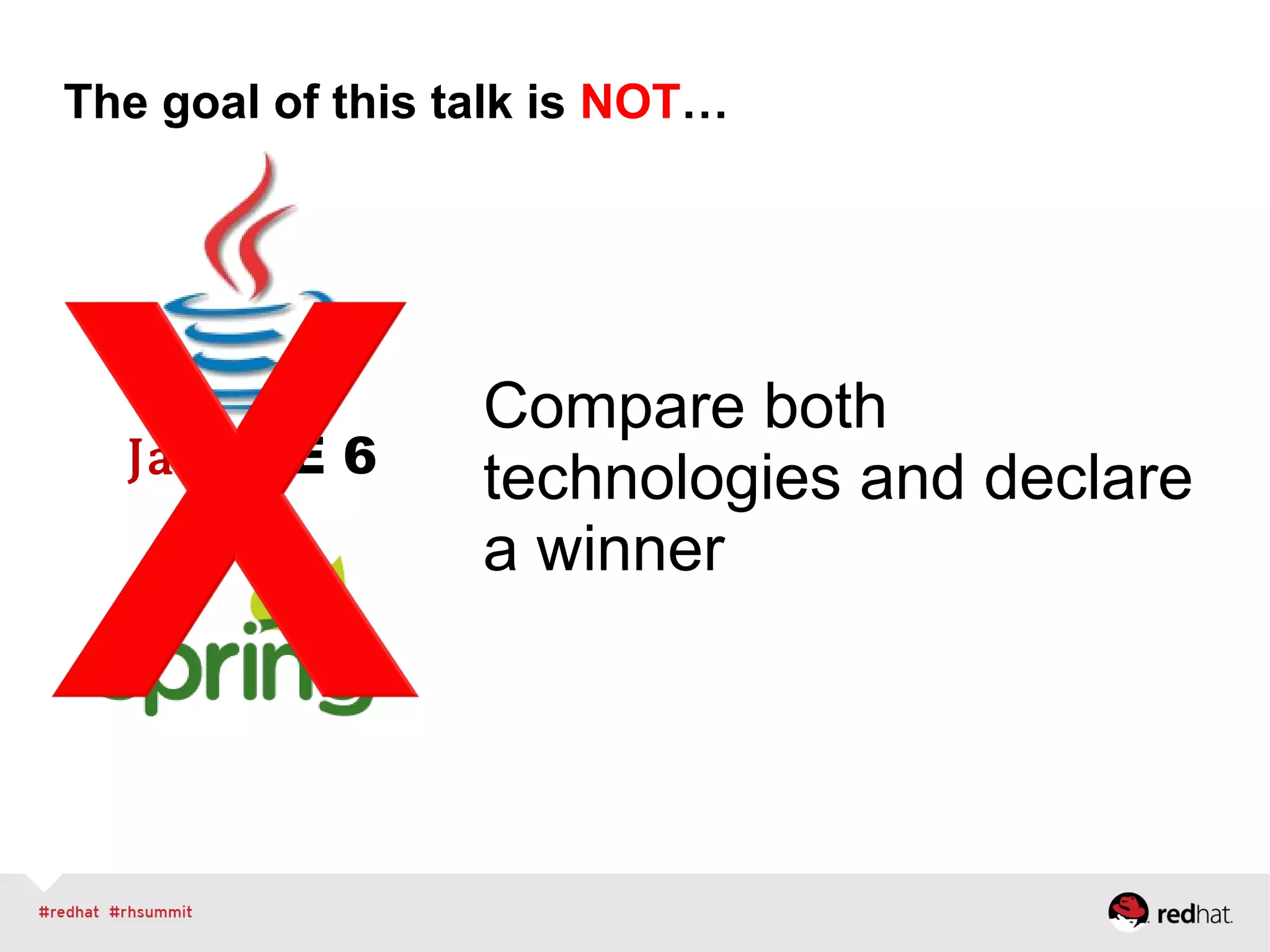 Java EE 6
The goal of this talk is NOT…
Compare both
technologies and declare
a winner
 