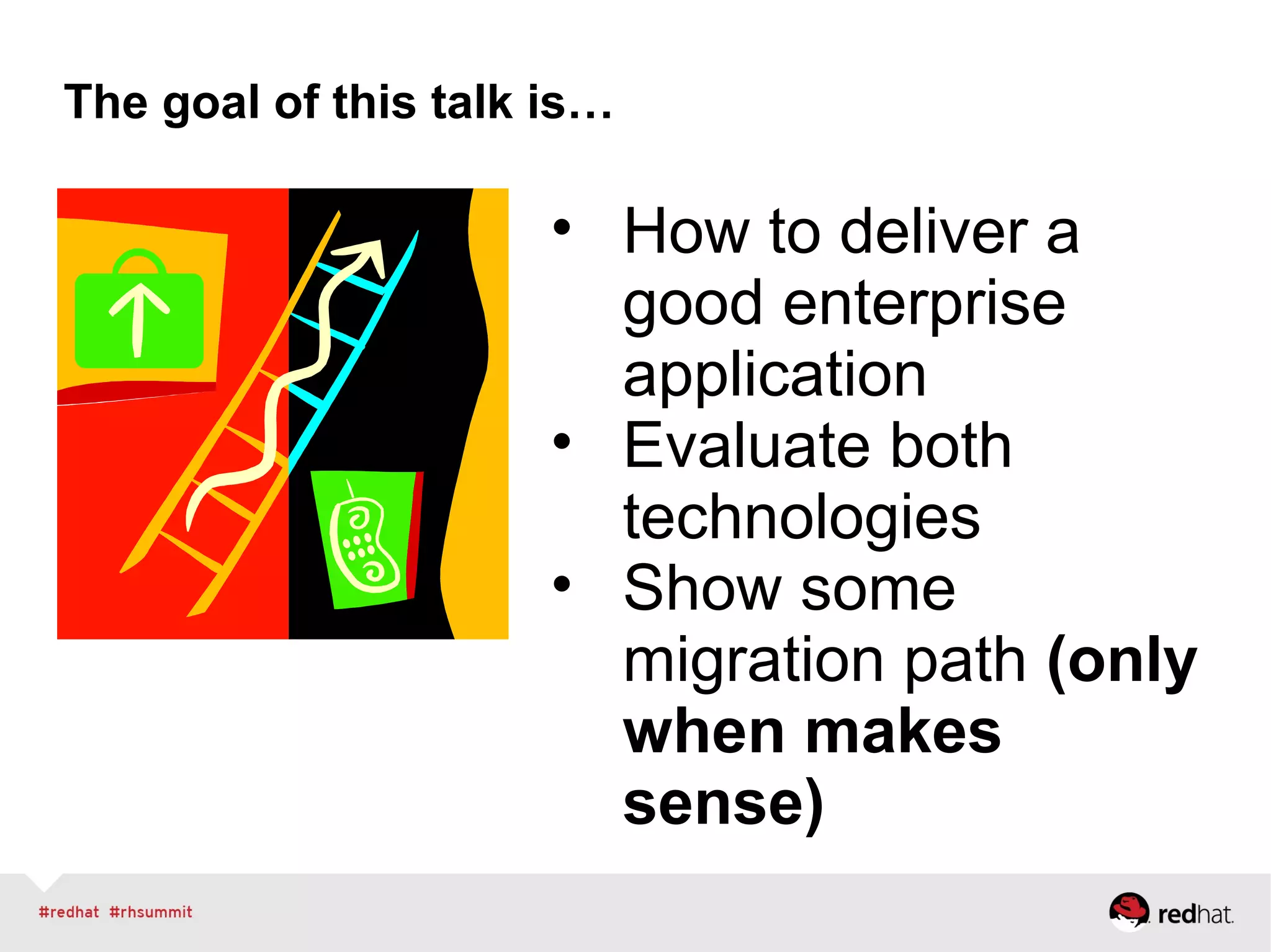 The goal of this talk is…
• How to deliver a
good enterprise
application
• Evaluate both
technologies
• Show some
migration path (only
when makes
sense)
 