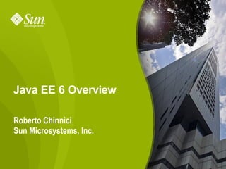 Java EE 6 Overview

Roberto Chinnici
Sun Microsystems, Inc.


                         1
 