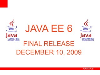 JAVA EE 6
FINAL RELEASE
DECEMBER 10, 2009

 